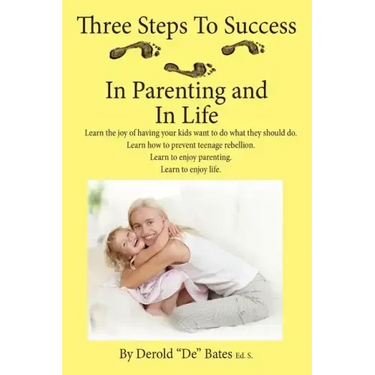 Three Steps to Success in Parenting and in Life: Learn the Joy of Having Your Kids Want to Do What They Should Do. Learn How to Prevent Teenage Rebell