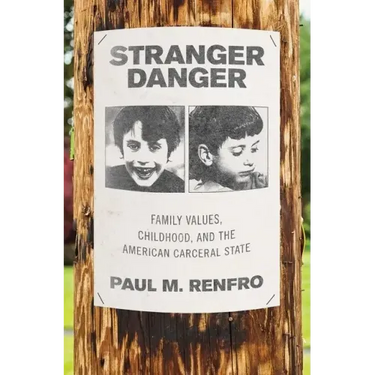 Stranger Danger: Family Values, Childhood, and the American Carceral State