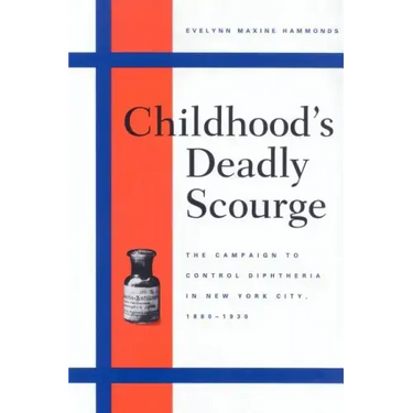 Childhood's Deadly Scourge: The Campaign to Control Diphtheria in New York City, 1880-1930