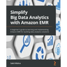 Simplify Big Data Analytics with Amazon EMR: A beginner's guide to learning and implementing Amazon EMR for building data analytics solutions