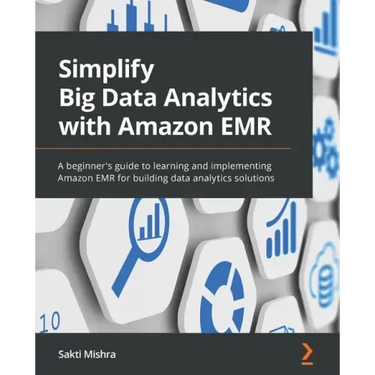 Simplify Big Data Analytics with Amazon EMR: A beginner's guide to learning and implementing Amazon EMR for building data analytics solutions
