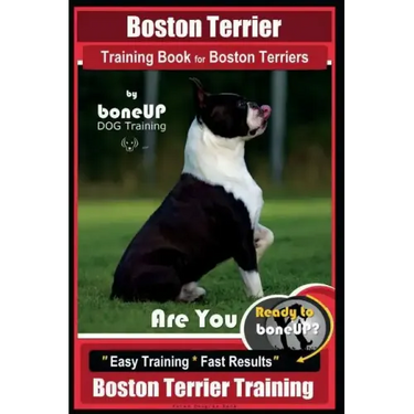 Boston Terrier Training Book for Boston Terriers By BoneUP DOG Training: Are You Ready to Bone Up? Easy Training * Fast Results Boston Terrier Trainin