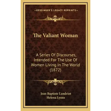 The Valiant Woman: A Series Of Discourses, Intended For The Use Of Women Living In The World (1872)