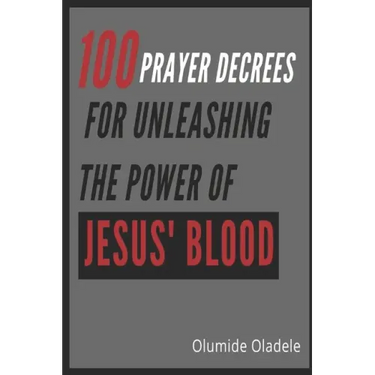 100 Prayer Decrees for Unleashing the Power of Jesus' Blood