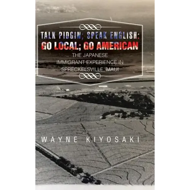 Talk Pidgin; Speak English: Go Local; Go American: The Japanese Immigrant Experience in Spreckelsville, Maui