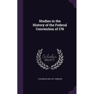 Studies in the History of the Federal Convention of 178