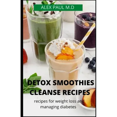 Detox Smoothies Cleanse Recipes: Comprehensive Guide and Detox and Smoothies Recipes for Weight Loss and Managing Diabetes