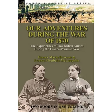 Our Adventures During the War of 1870: the Experiences of Two British Nurses During the Franco-Prussian War