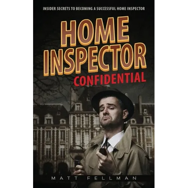 Home Inspector Confidential: Insider Secrets to Becoming a Successful Home Inspector