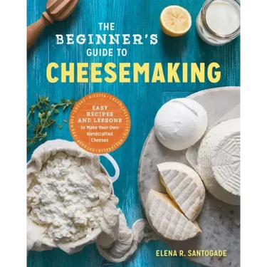 The Beginner's Guide to Cheese Making: Easy Recipes and Lessons to Make Your Own Handcrafted Cheeses