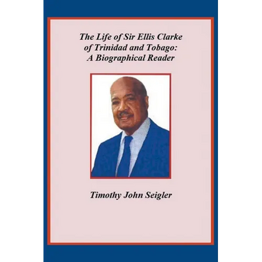 The Life of Sir Ellis Clarke of Trinidad and Tobago: A Biographical Reader