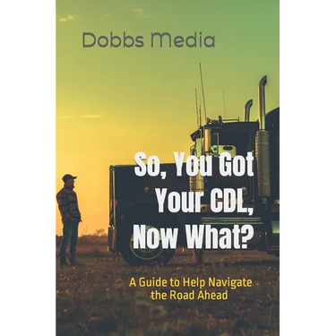 So, You Got Your CDL, Now What? A Guide to Help Navigate the Road Ahead