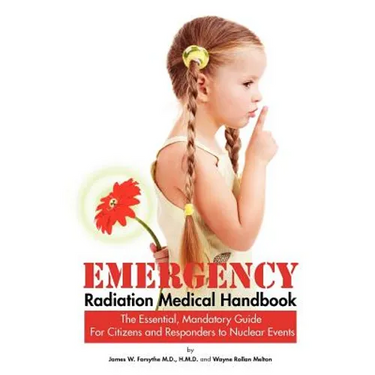 Emergency Radiation Medical Handbook The Essential, Mandatory Guide for Citizens and Responders to Nuclear Events