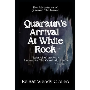 Quaraun's Arrival At White Rock: Tales of White Rock Asylum for The Criminally Insane
