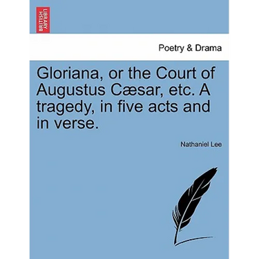 Gloriana, or the Court of Augustus Caesar, Etc. a Tragedy, in Five Acts and in Verse.