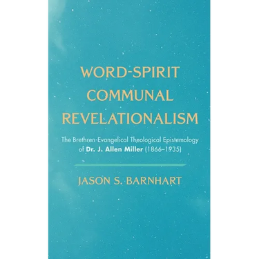 Word-Spirit Communal Revelationalism: The Brethren-Evangelical Theological Epistemology of Dr. J. Allen Miller (1866-1935)