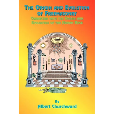The Origin and Evolution of Freemasonry: Connected with the Origin and Evolution of the Human Race