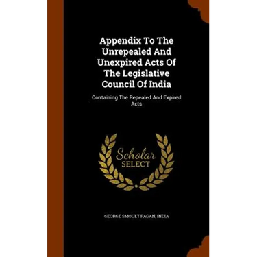 Appendix To The Unrepealed And Unexpired Acts Of The Legislative Council Of India: Containing The Repealed And Expired Acts