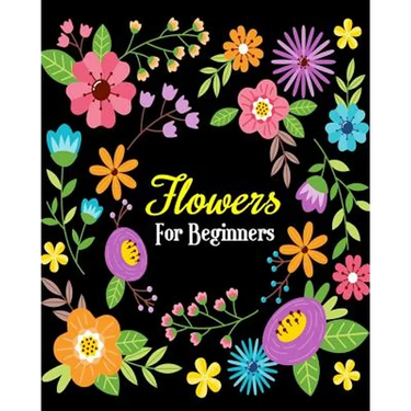Flowers For Beginners: Stress Relieving Flower Designs, Gorgeous Flower Drawings (Perfect for Beginners and Flower Lovers)