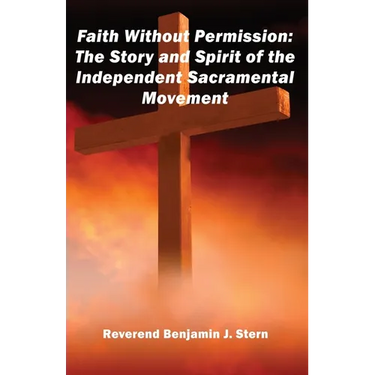 Faith Without Permission: The Story and Spirit of the Independent Sacramental Movement
