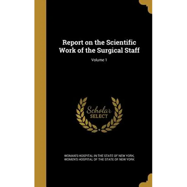 Report on the Scientific Work of the Surgical Staff; Volume 1