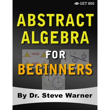 Abstract Algebra for Beginners: A Rigorous Introduction to Groups, Rings, Fields, Vector Spaces, Modules, Substructures, Homomorphisms, Quotients, Per