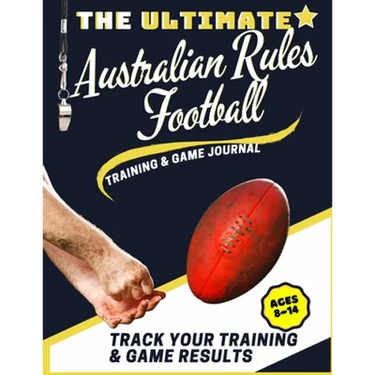 The Ultimate Australian Rules Football Training and Game Journal: Record and Track Your Training Game and Season Performance: Perfect for Kids and Tee