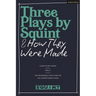 Three Plays by Squint & How They Were Made: Long Story Short, Molly, the Incredible True Story of the Johnstown Flood