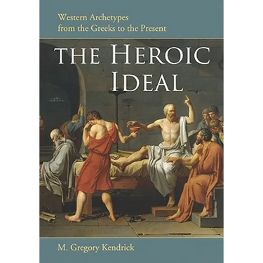 The Heroic Ideal: Western Archetypes from the Greeks to the Present