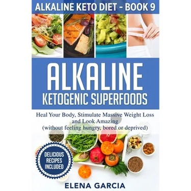 Alkaline Ketogenic Superfoods: Heal Your Body, Stimulate Massive Weight Loss and Look Amazing (without feeling hungry, bored, or deprived)