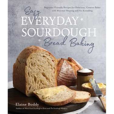 Easy Everyday Sourdough Bread Baking: Beginner-Friendly Recipes for Delicious, Creative Bakes with Minimal Shaping and No Kneading