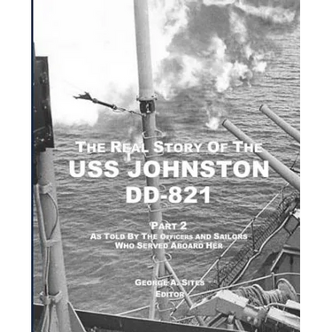 The Real Story of the USS Johnston DD-821 Part 2: As Told by the Officers and Sailors Who Served Aboard Her