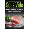 Sous Vide: Modern Techniques for Perfect Cooking Through Science