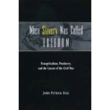 When Slavery Was Called Freedom: Evangelicalism, Proslavery, and the Causes of the Civil War