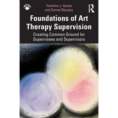 Foundations of Art Therapy Supervision: Creating Common Ground for Supervisees and Supervisors