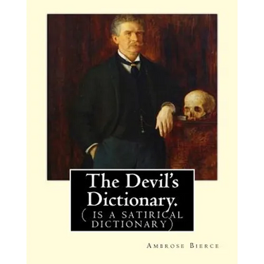 The Devil's Dictionary. By: Ambrose Bierce: ( is a satirical dictionary)