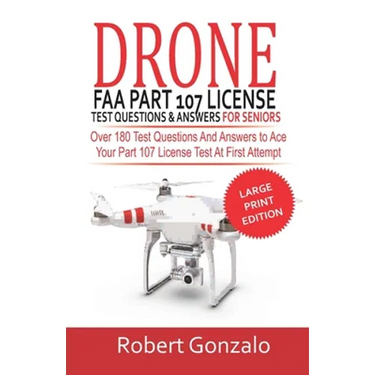 Drone FAA Part 107 License Practice Test Questions & Answers For Seniors: Over 180 Test Questions and Answers to Ace Your Part 107 License Test at Fir