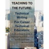 Teaching to the Future: Technical Writing for Career Technical Educators: A comprehensive guide to implement technical writing in CTE curricul