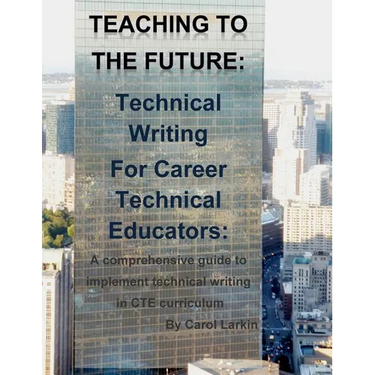 Teaching to the Future: Technical Writing for Career Technical Educators: A comprehensive guide to implement technical writing in CTE curricul