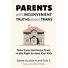 Parents with Inconvenient Truths about Trans: Tales from the Home Front in the Fight to Save Our Kids