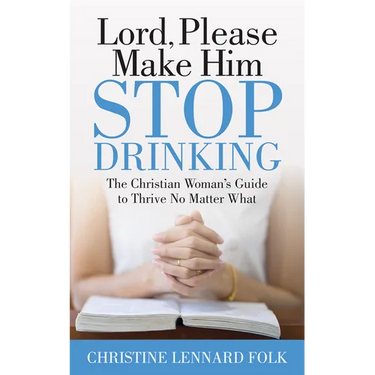 Lord Please Make Him Stop Drinking: The Christian Woman's Guide to Thrive No Matter What