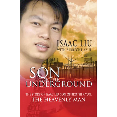 Son of the Underground: The Life of Isaac Liu, Son of Brother Yun, the Heavenly Man
