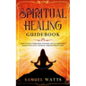 Spiritual Healing Guidebook: How to Heal Your Body and Soul, Relax Your Mind, Remove Negative Thinking Through Meditation