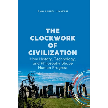 The Clockwork of Civilization, How History, Technology, and Philosophy Shape Human Progress