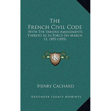 The French Civil Code: With the Various Amendments Thereto as in Force on March 15, 1895 (1895)