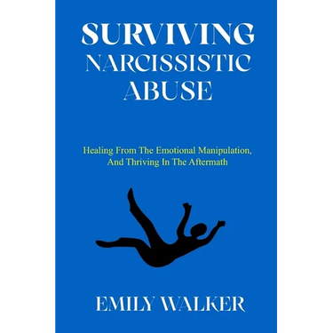 Surviving Narcissistic Abuse: Healing From the Emotional Manipulation, and Thriving In the Aftermath