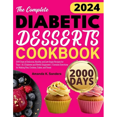 The Complete Diabetic Desserts Cookbook: 2000 Days of Delicious, Healthy, and Low-Sugar Recipes for Type 1 & 2 Diabetes and Newly Diagnosed Contains D