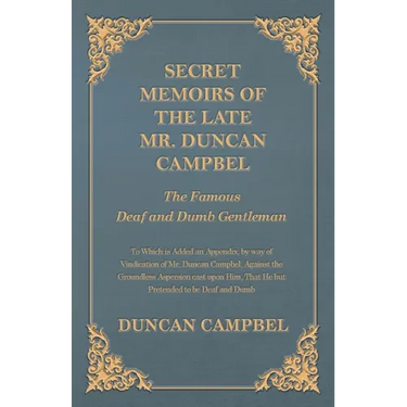 Secret Memoirs of the Late Mr. Duncan Campbel, The Famous Deaf and Dumb Gentleman - To Which is Added an Appendix, by way of Vindication of Mr. Duncan