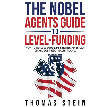 The Noble Agent's Guide to level Funding: How to build a good life serving American Small business health plans