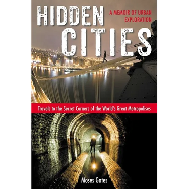 Hidden Cities: Travels to the Secret Corners of the World's Great Metropolises: a Memoir of Urban Exploration